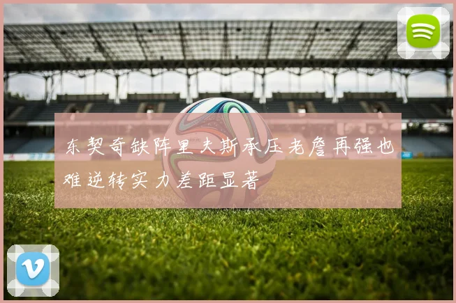 东契奇缺阵里夫斯承压老詹再强也难逆转实力差距显著